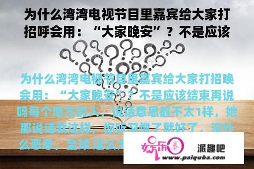 为什么湾湾电视节目里嘉宾给大家打招呼会用：“大家晚安”？不是应该结束再说吗