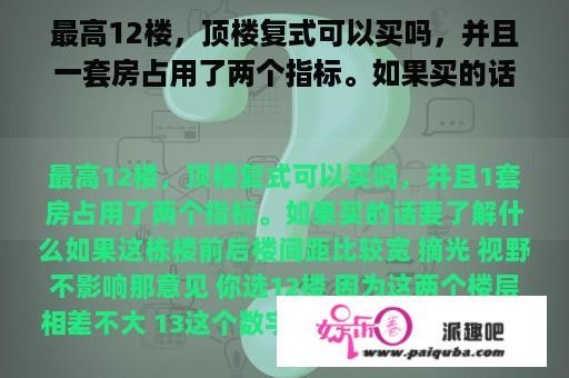 最高12楼，顶楼复式可以买吗，并且一套房占用了两个指标。如果买的话要了解什么