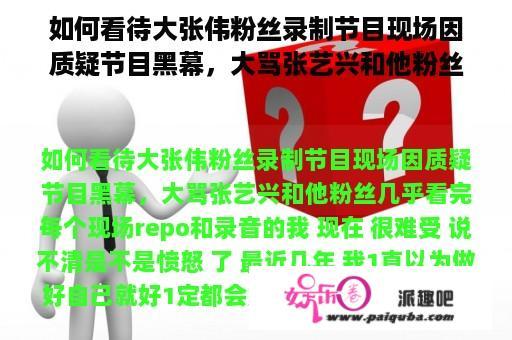 如何看待大张伟粉丝录制节目现场因质疑节目黑幕，大骂张艺兴和他粉丝