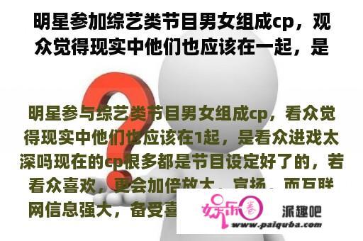 明星参加综艺类节目男女组成cp，观众觉得现实中他们也应该在一起，是观众入戏太深吗