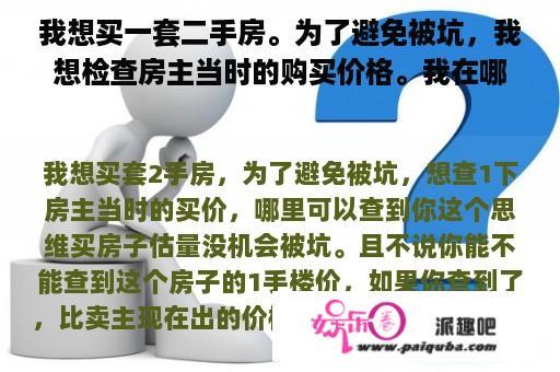 我想买一套二手房。为了避免被坑，我想检查房主当时的购买价格。我在哪里能找到它？