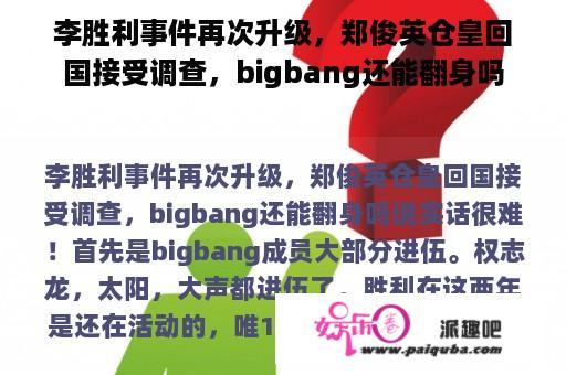 李胜利事件再次升级，郑俊英仓皇回国接受调查，bigbang还能翻身吗