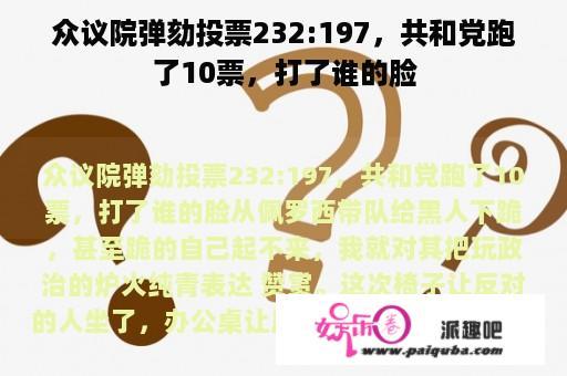 众议院弹劾投票232:197，共和党跑了10票，打了谁的脸