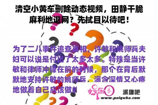 清空小黄车删除动态视频，田静干脆麻利地退网？先拭目以待吧！