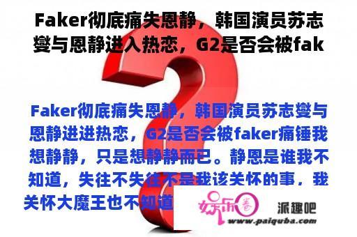 Faker彻底痛失恩静，韩国演员苏志燮与恩静进入热恋，G2是否会被faker痛锤