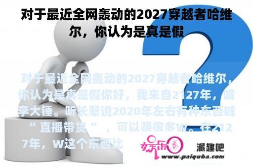 对于最近全网轰动的2027穿越者哈维尔，你认为是真是假