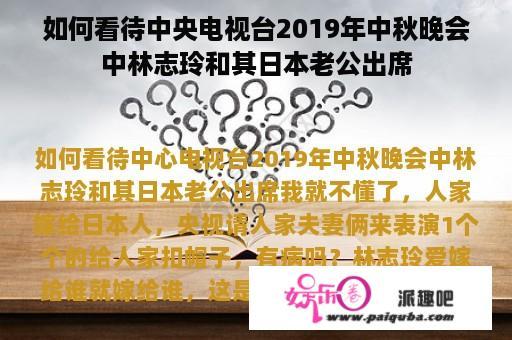 如何看待中央电视台2019年中秋晚会中林志玲和其日本老公出席