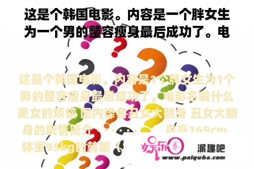 这是个韩国电影。内容是一个胖女生为一个男的整容瘦身最后成功了。电影名叫什么