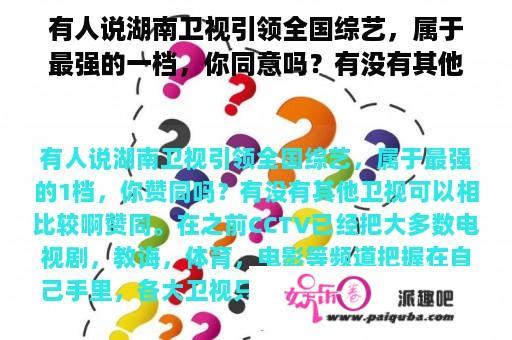 有人说湖南卫视引领全国综艺，属于最强的一档，你同意吗？有没有其他卫视可以相比较啊