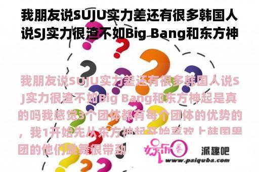 我朋友说SUJU实力差还有很多韩国人说SJ实力很渣不如Big Bang和东方神起是真的吗