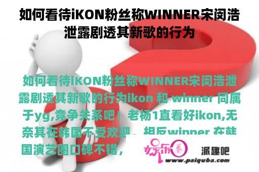 如何看待iKON粉丝称WINNER宋闵浩泄露剧透其新歌的行为