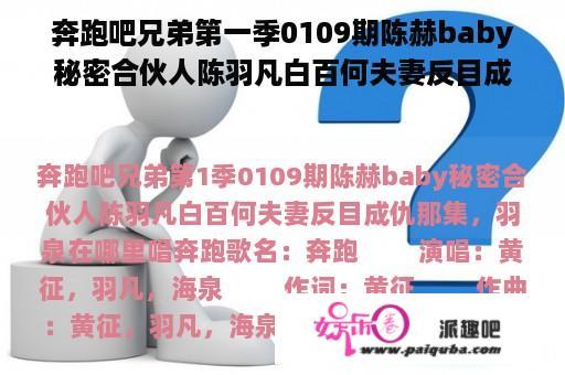 奔跑吧兄弟第一季0109期陈赫baby秘密合伙人陈羽凡白百何夫妻反目成仇那集，羽泉在哪里唱奔跑