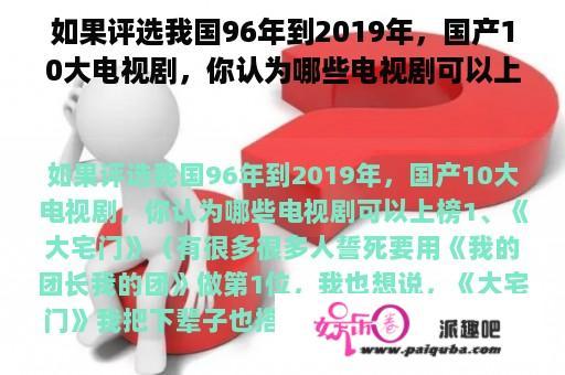 如果评选我国96年到2019年，国产10大电视剧，你认为哪些电视剧可以上榜