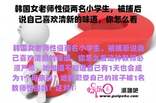 韩国女老师性侵两名小学生，被捕后说自己喜欢清新的味道，你怎么看