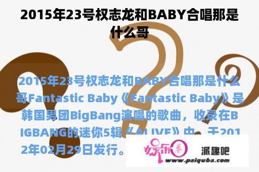 2015年23号权志龙和BABY合唱那是什么哥