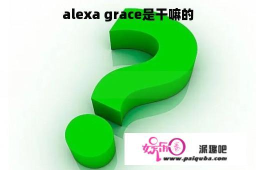 alexa grace是干嘛的