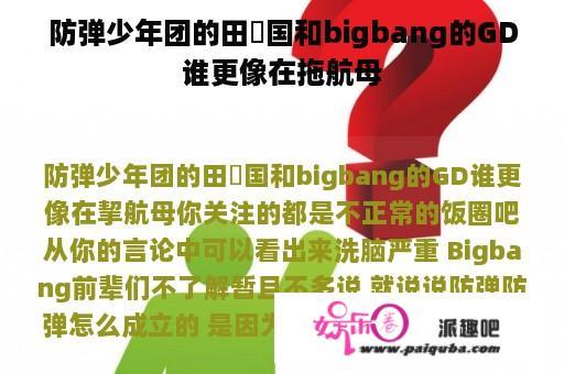 防弹少年团的田柾国和bigbang的GD谁更像在拖航母