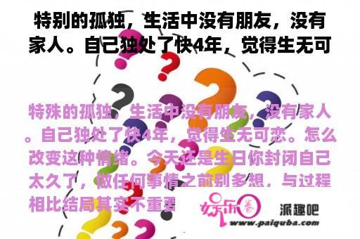 特别的孤独，生活中没有朋友，没有家人。自己独处了快4年，觉得生无可恋。怎么改变这种情绪。今天还是生日