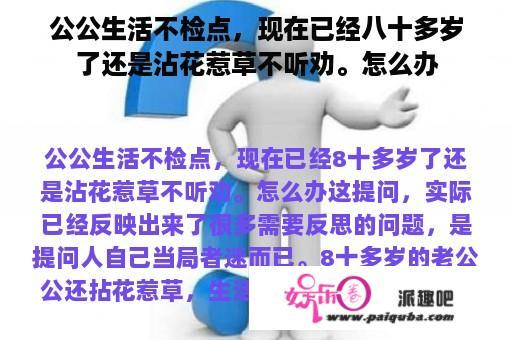 公公生活不检点，现在已经八十多岁了还是沾花惹草不听劝。怎么办