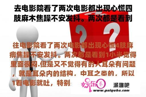 去电影院看了两次电影都出现心慌四肢麻木焦躁不安发抖。两次都是看到一小半觉得里面很闷.但是又不觉得