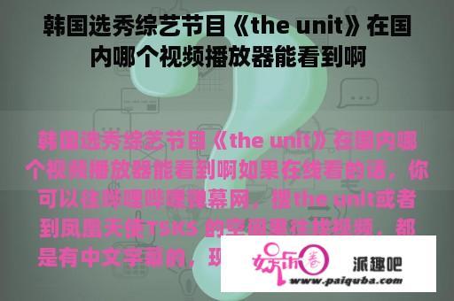 韩国选秀综艺节目《the unit》在国内哪个视频播放器能看到啊