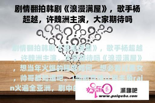 剧情翻拍韩剧《浪漫满屋》，歌手杨超越，许魏洲主演，大家期待吗