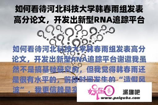 如何看待河北科技大学韩春雨组发表高分论文，开发出新型RNA追踪平台