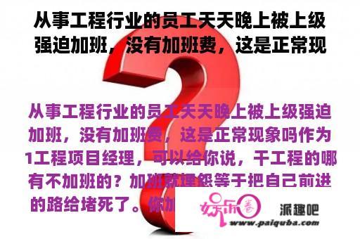 从事工程行业的员工天天晚上被上级强迫加班，没有加班费，这是正常现象吗