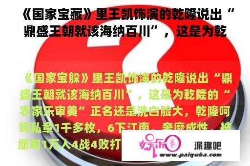 《国家宝藏》里王凯饰演的乾隆说出“鼎盛王朝就该海纳百川”，这是为乾隆的“农家乐审美”正名还是洗白