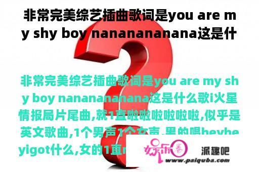 非常完美综艺插曲歌词是you are my shy boy nananananana这是什么歌