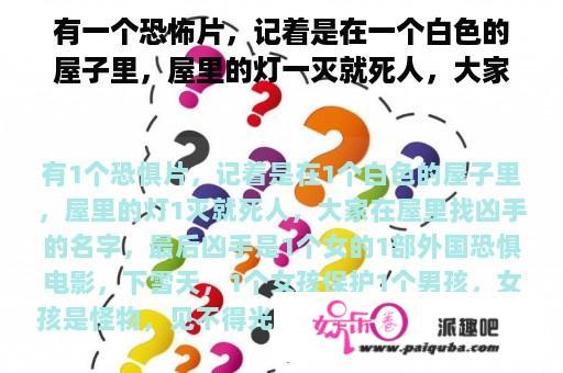 有一个恐怖片，记着是在一个白色的屋子里，屋里的灯一灭就死人，大家在屋里找凶手的名字，最后凶手是一个女的