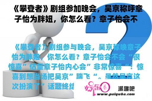 《攀登者》剧组参加晚会，吴京称呼章子怡为胖妞，你怎么看？章子怡会不会“很惊喜”