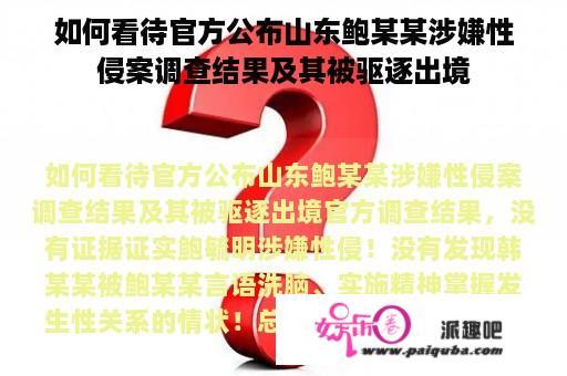 如何看待官方公布山东鲍某某涉嫌性侵案调查结果及其被驱逐出境