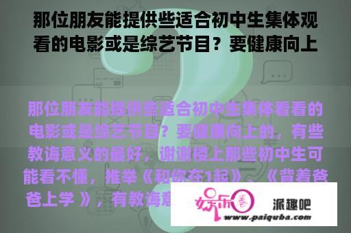 那位朋友能提供些适合初中生集体观看的电影或是综艺节目？要健康向上的，有些教育意义的最好，谢谢