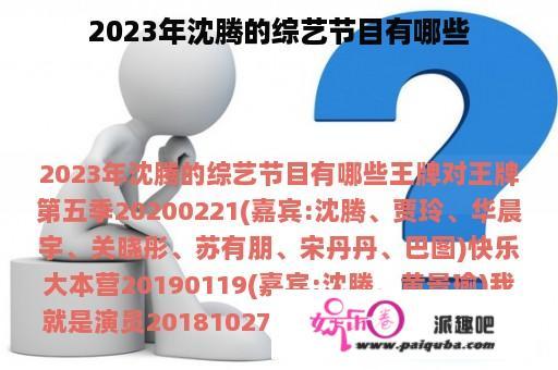 2023年沈腾的综艺节目有哪些