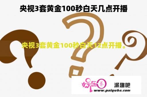 央视3套黄金100秒白天几点开播