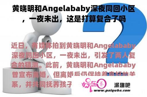 黄晓明和Angelababy深夜同回小区，一夜未出，这是打算复合了吗