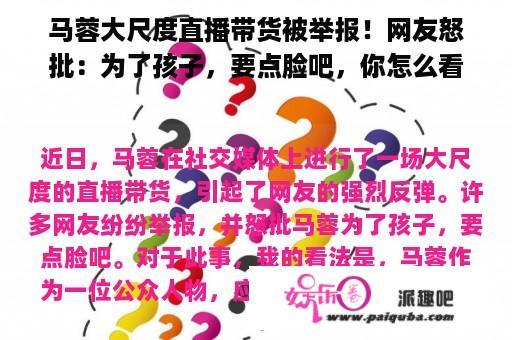 马蓉大尺度直播带货被举报！网友怒批：为了孩子，要点脸吧，你怎么看