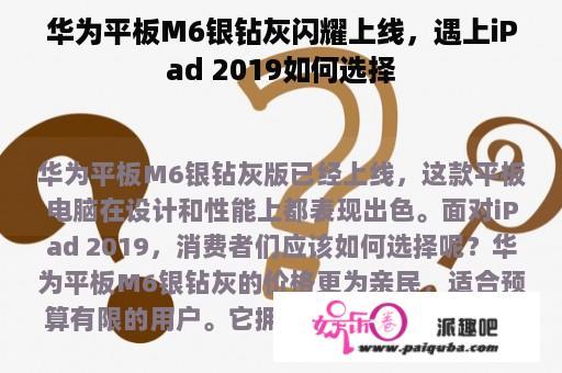 华为平板M6银钻灰闪耀上线，遇上iPad 2019如何选择