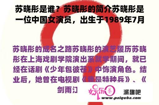 苏晓彤是谁？苏晓彤的简介苏晓彤是一位中国女演员，出生于1989年7月12日，毕业于上海戏剧学院表演系。她曾在电影、电视剧、话剧等领域中有着不俗的表现。她的代表作有《爱情公寓》、《爱的妇产科》、《恋爱先生》、《锦衣之下》等。因为她的才华和颜值，以及在演艺圈中的不断拼搏，她也成为了很多年轻人的偶像。