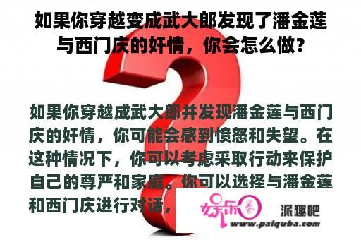 如果你穿越变成武大郎发现了潘金莲与西门庆的奸情，你会怎么做？