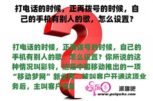 打电话的时候，正再拨号的时候，自己的手机有别人的歌，怎么设置？