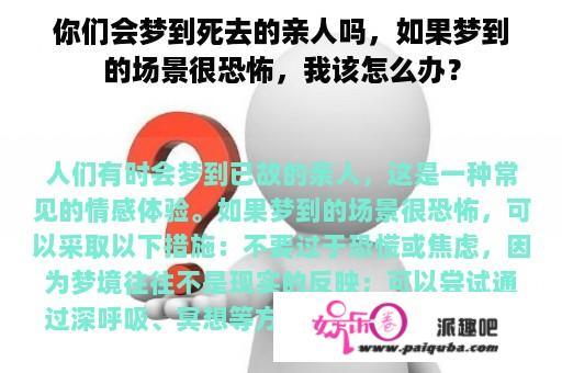 你们会梦到死去的亲人吗，如果梦到的场景很恐怖，我该怎么办？