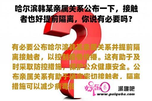 哈尔滨韩某亲属关系公布一下，接触者也好提前隔离，你说有必要吗？