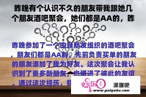 昨晚有个认识不久的朋友带我跟她几个朋友酒吧聚会，她们都是AA的，昨晚先买单的朋友的朋友今天加了我？