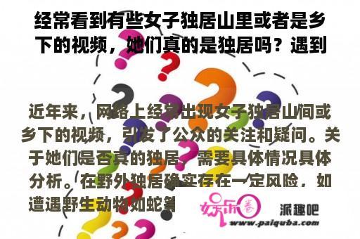 经常看到有些女子独居山里或者是乡下的视频，她们真的是独居吗？遇到蛇怎么办？