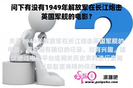 问下有没有1949年解放军在长江炮击英国军舰的电影？