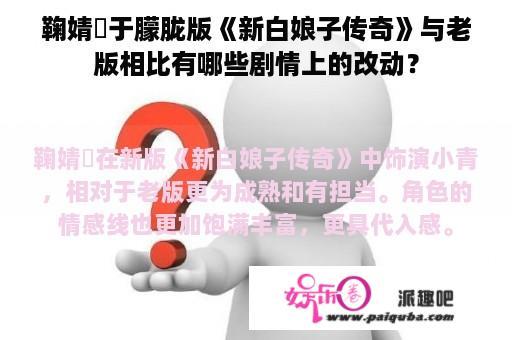 鞠婧祎于朦胧版《新白娘子传奇》与老版相比有哪些剧情上的改动？