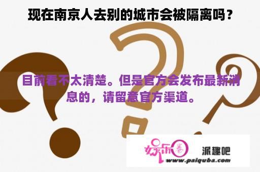 现在南京人去别的城市会被隔离吗？