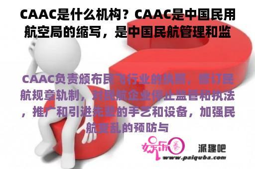 CAAC是什么机构？CAAC是中国民用航空局的缩写，是中国民航管理和监管的主管部门。CAAC负责规划、管理和监督中国民航事业的发展，推进民航事业改革和创新发展，维护民航市场秩序和安全。